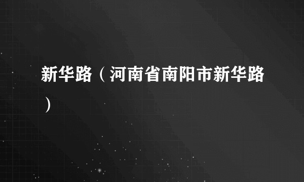 新华路(河南省南阳市新华路)