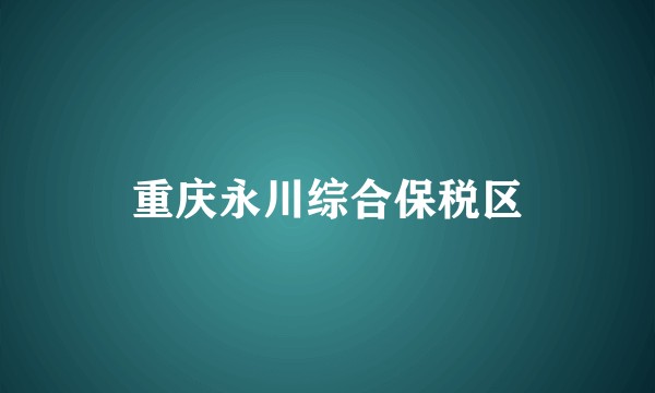 重庆永川综合保税区