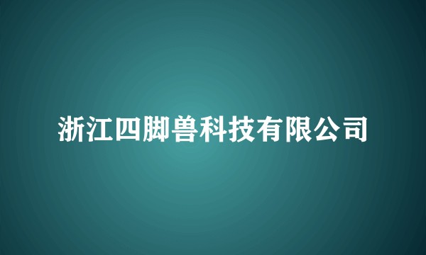 浙江四脚兽科技有限公司