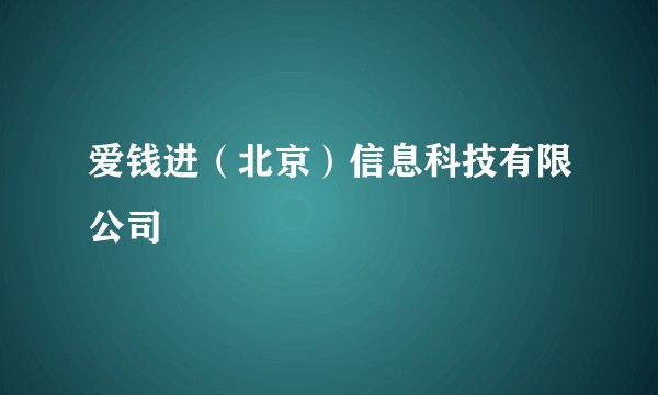 爱钱进（北京）信息科技有限公司
