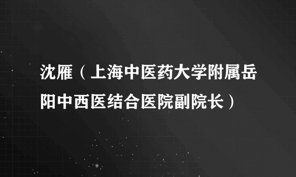 沈雁（上海中医药大学附属岳阳中西医结合医院副院长）