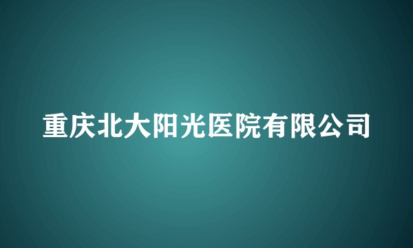 重庆北大阳光医院有限公司