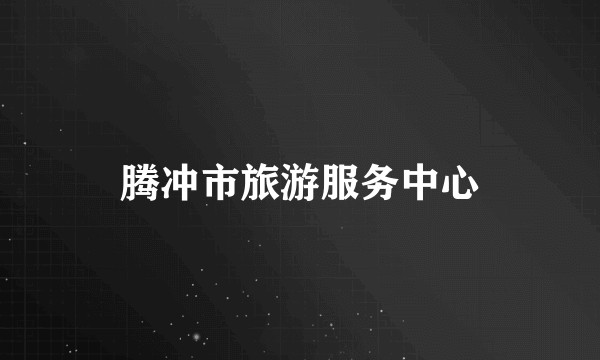 腾冲市旅游服务中心