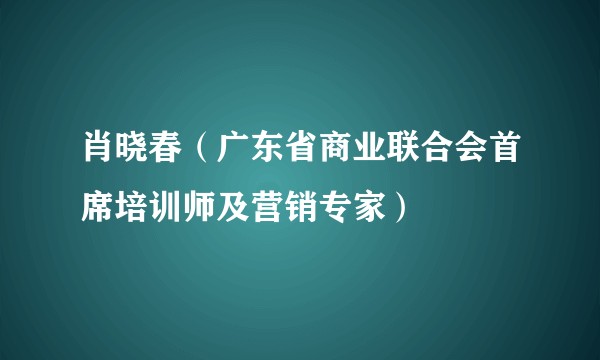 肖晓春（广东省商业联合会首席培训师及营销专家）