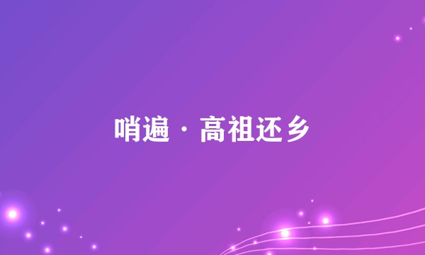 哨遍·高祖还乡