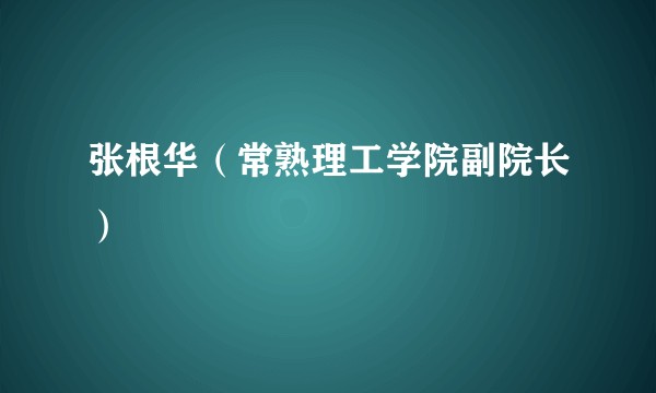 张根华（常熟理工学院副院长）