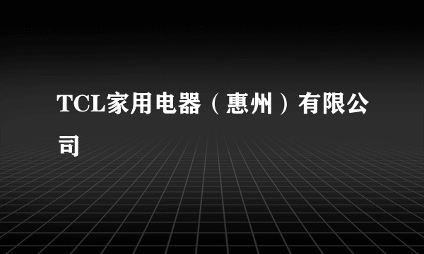 TCL家用电器(惠州)有限公司
