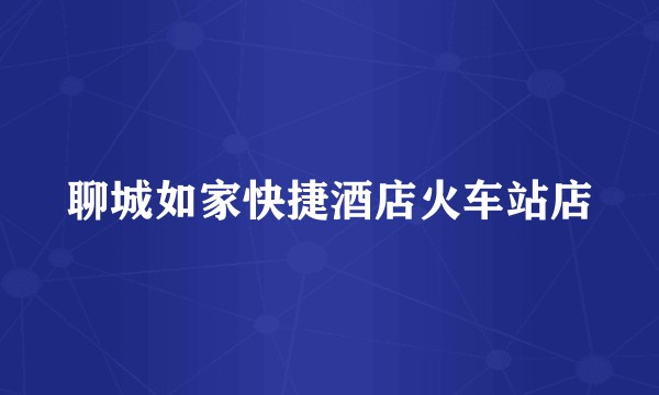 聊城如家快捷酒店火车站店