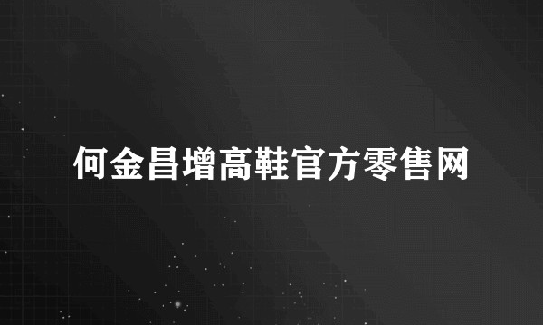何金昌增高鞋官方零售网