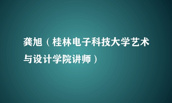 龚旭（桂林电子科技大学艺术与设计学院讲师）