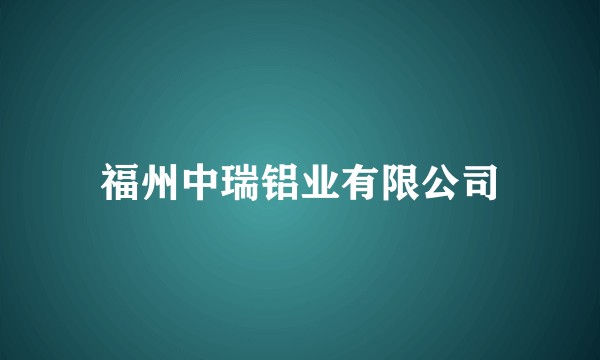 福州中瑞铝业有限公司