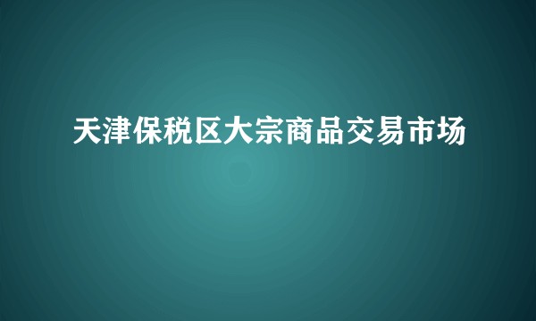 天津保税区大宗商品交易市场
