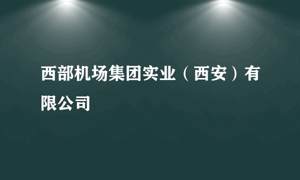 西部机场集团实业(西安)有限公司