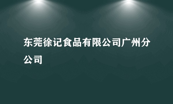 东莞徐记食品有限公司广州分公司