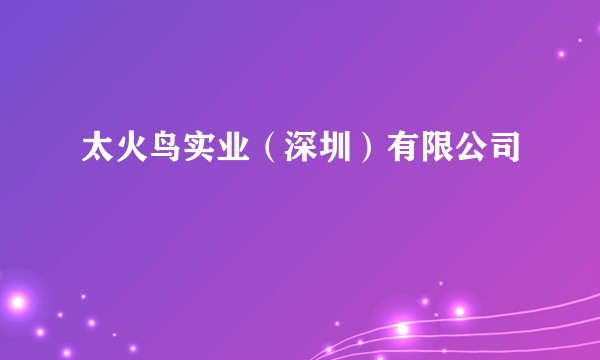 太火鸟实业（深圳）有限公司