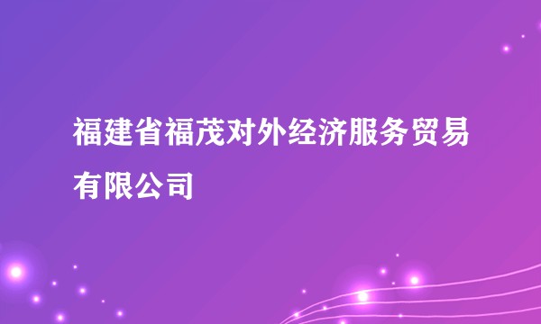 福建省福茂对外经济服务贸易有限公司