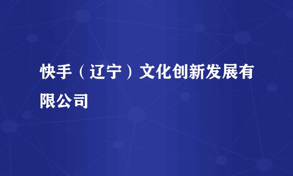 快手(辽宁)文化创新发展有限公司