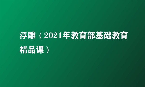 浮雕（2021年教育部基础教育精品课）