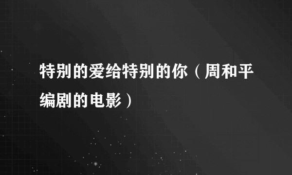 特别的爱给特别的你（周和平编剧的电影）