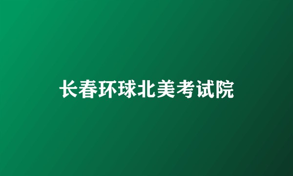 长春环球北美考试院