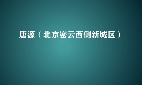 唐源（北京密云西侧新城区）