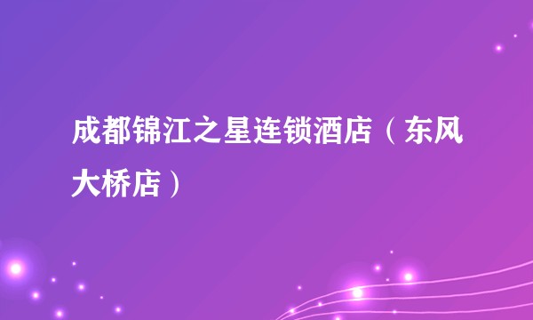 成都锦江之星连锁酒店（东风大桥店）
