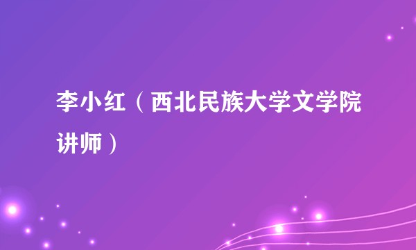 李小红（西北民族大学文学院讲师）