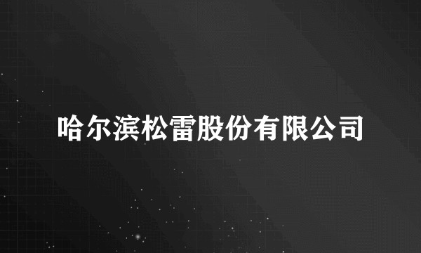 哈尔滨松雷股份有限公司