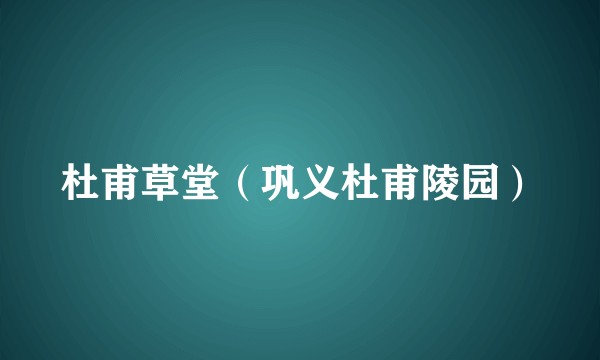 杜甫草堂（巩义杜甫陵园）