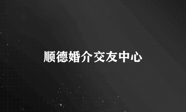 顺德婚介交友中心