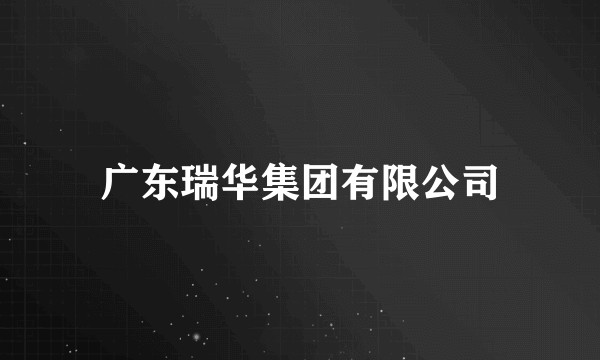 广东瑞华集团有限公司