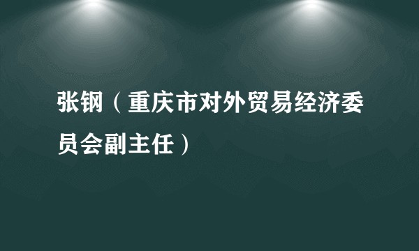 张钢（重庆市对外贸易经济委员会副主任）