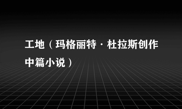 工地（玛格丽特·杜拉斯创作中篇小说）