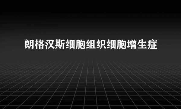 朗格汉斯细胞组织细胞增生症
