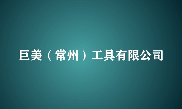 巨美(常州)工具有限公司