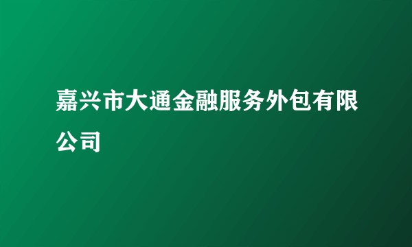 嘉兴市大通金融服务外包有限公司