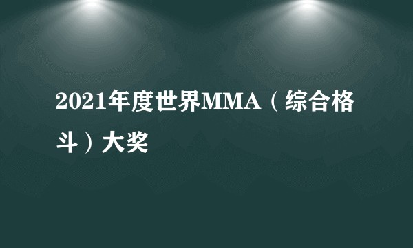 2021年度世界MMA（综合格斗）大奖