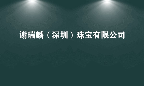 谢瑞麟（深圳）珠宝有限公司