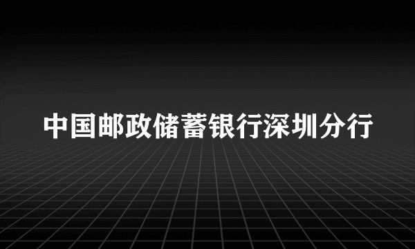 中国邮政储蓄银行深圳分行