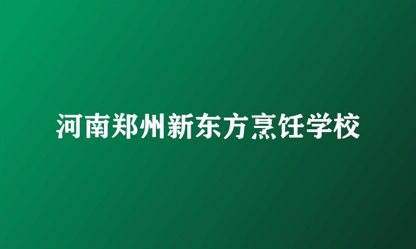 河南郑州新东方烹饪学校