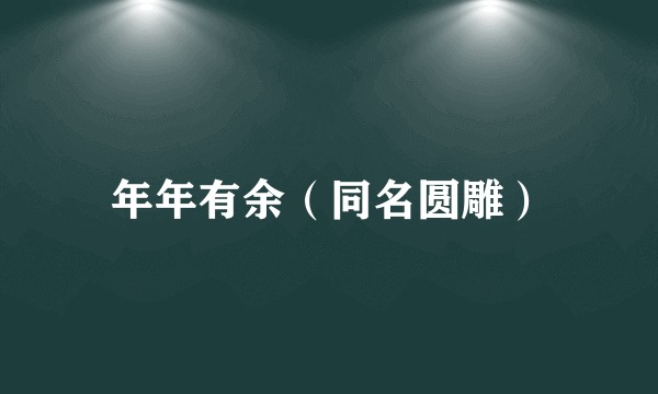 年年有余（同名圆雕）