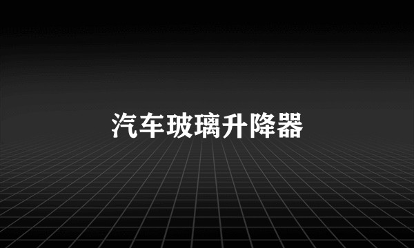 汽车玻璃升降器