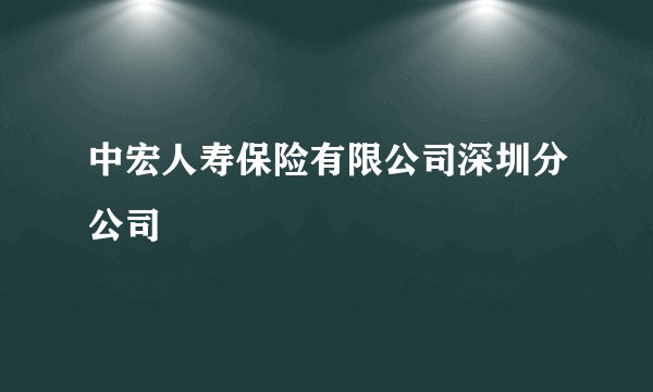 中宏人寿保险有限公司深圳分公司