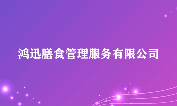 鸿迅膳食管理服务有限公司