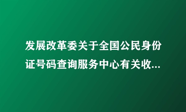 发展改革委关于全国公民身份证号码查询服务中心有关收费问题的通知