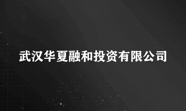 武汉华夏融和投资有限公司