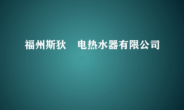 福州斯狄渢电热水器有限公司