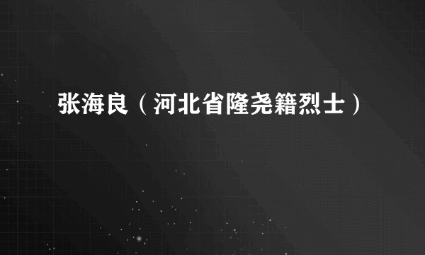 张海良（河北省隆尧籍烈士）