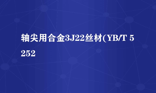 轴尖用合金3J22丝材(YB/T 5252