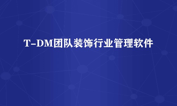 T-DM团队装饰行业管理软件